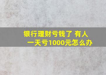 银行理财亏钱了 有人一天亏1000元怎么办